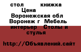 стол        книжка  › Цена ­ 2 500 - Воронежская обл., Воронеж г. Мебель, интерьер » Столы и стулья   